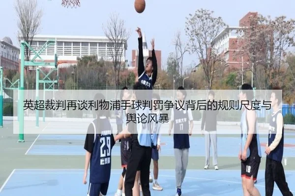英超裁判再谈利物浦手球判罚争议背后的规则尺度与舆论风暴