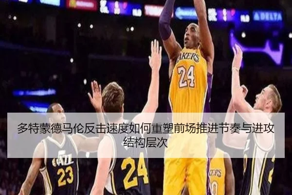 多特蒙德马伦反击速度如何重塑前场推进节奏与进攻结构层次