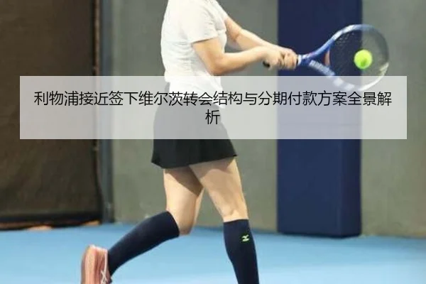 利物浦接近签下维尔茨转会结构与分期付款方案全景解析